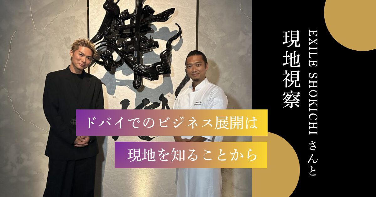 【 EXILE SHOKICHIさんと現地視察 】ドバイでのビジネス展開は“現地を知ること”から