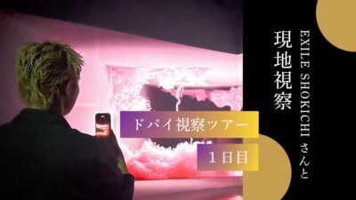 【 EXILE SHOKICHIさんと現地視察 】ドバイ視察ツアー1日目