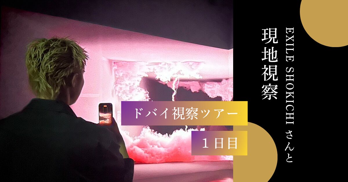 【 EXILE SHOKICHIさんと現地視察 】ドバイ視察ツアー1日目