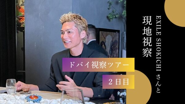 【 EXILE SHOKICHIさんと現地視察 】ドバイ視察ツアー2日目